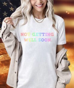 Not getting well soon shirt