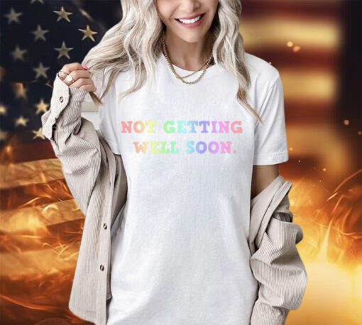 Not getting well soon shirt