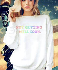 Not getting well soon shirt