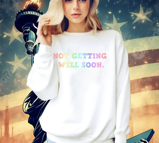 Not getting well soon shirt