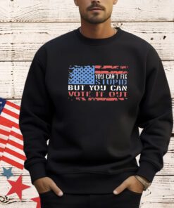 Official You Can’t Fix But You Can Vote It Out shirt