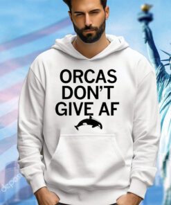 Orcas don’t give AF shirt