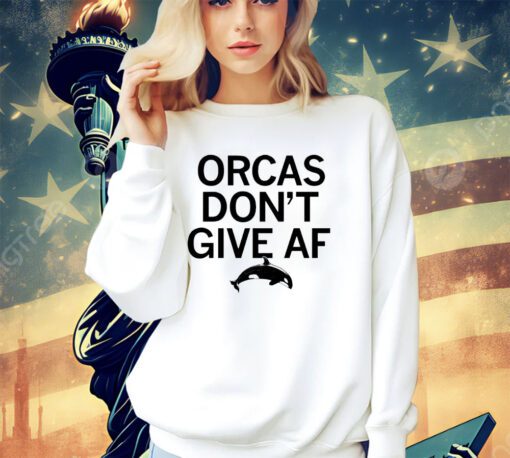 Orcas don’t give AF shirt