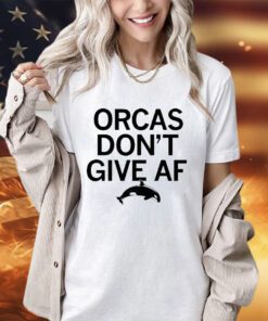 Orcas don’t give AF shirt