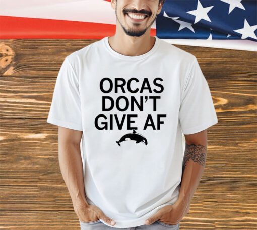 Orcas don’t give AF shirt