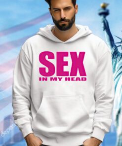 Sex in my head shirt