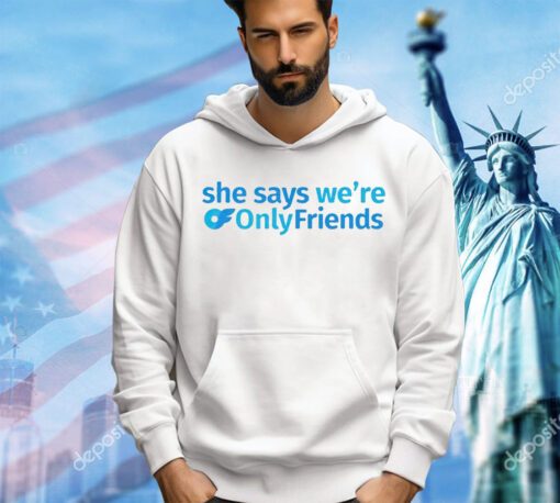 She says we’re only friends shirt