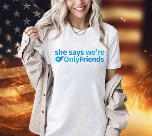 She says we’re only friends shirt