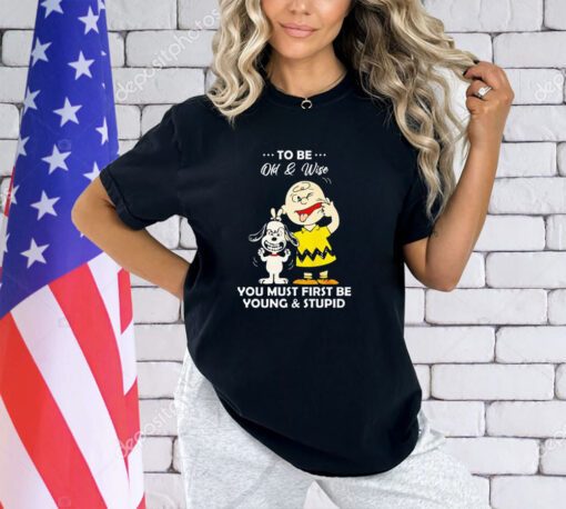 Snoopy and Charlie Brown to be old & wise you must first be young & stupid shirt