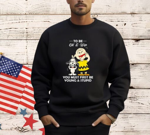 Snoopy and Charlie Brown to be old & wise you must first be young & stupid shirt