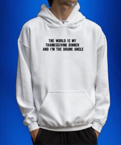 The World Is My Thanksgiving Dinner And I'm The Drunk Uncle Sweartshirts