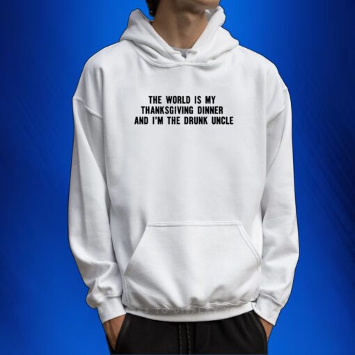 The World Is My Thanksgiving Dinner And I'm The Drunk Uncle Sweartshirts