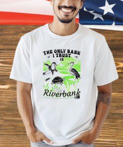 The only bank i trust is the riverbank 2023 shirt