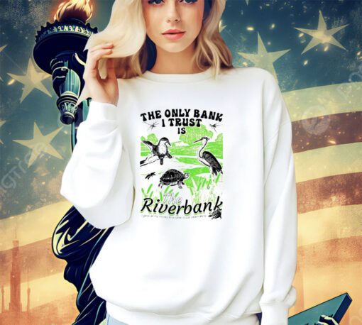 The only bank i trust is the riverbank 2023 shirt