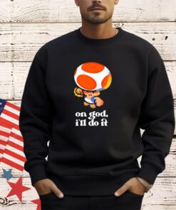 Toad on god I’ll do it shirt