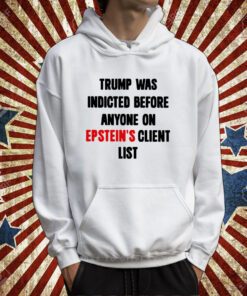Trump Was Indicted Before Anyone On Epstein’s Client List Sweatshirts