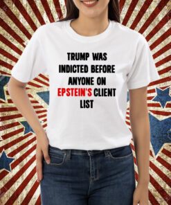 Trump Was Indicted Before Anyone On Epstein’s Client List Sweatshirts Shirt