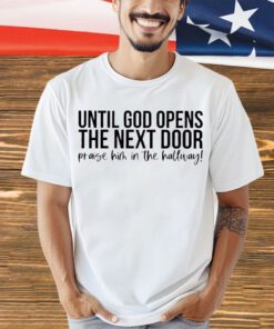 until-god-opens-the-next-door-praise-him-in-the-hallway-shirt