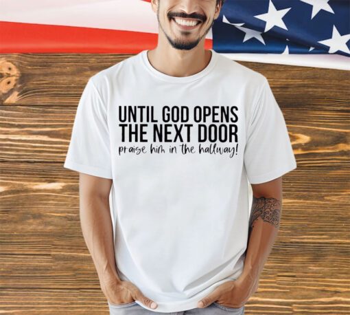 until-god-opens-the-next-door-praise-him-in-the-hallway-shirt