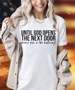 until-god-opens-the-next-door-praise-him-in-the-hallway-shirt