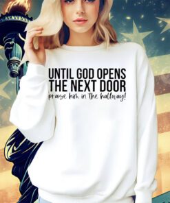 until-god-opens-the-next-door-praise-him-in-the-hallway-shirt