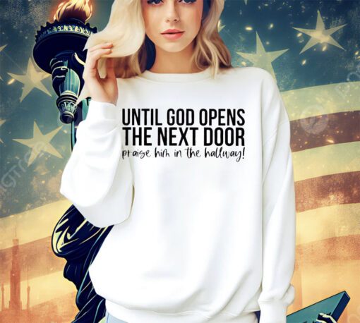 until-god-opens-the-next-door-praise-him-in-the-hallway-shirt