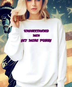 Unvaccinated men get more pussy shirt