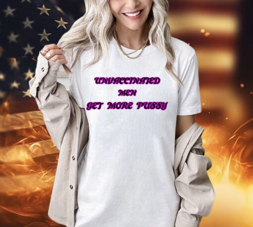 Unvaccinated men get more pussy shirt