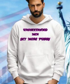 Unvaccinated men get more pussy shirt