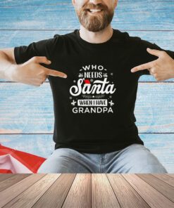 Who needs santa when i have grandpa shirt