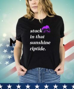 Stuck in that sunshine riptide shirt