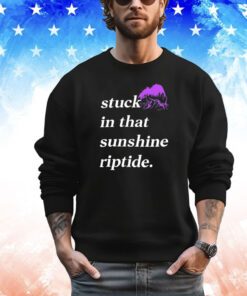 Stuck in that sunshine riptide shirt