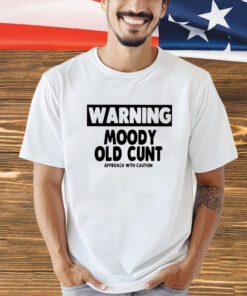 Warning moody old cunt shirt