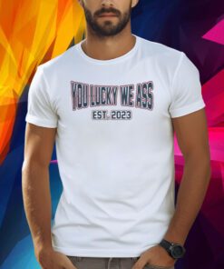 New England Patriots Football You Lucky We Ass Est. 2023 Shirt