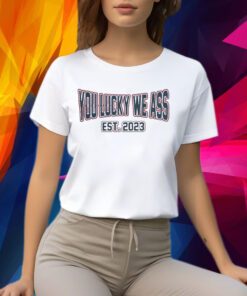 New England Patriots Football You Lucky We Ass Est. 2023 Shirt