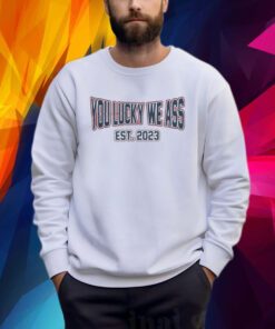 New England Patriots Football You Lucky We Ass Est. 2023 Shirt