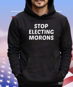 Stop electing morons T-shirt