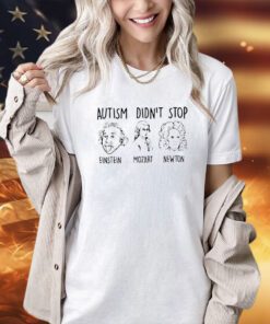 Autism didn’t stop Einstein Mozart Newton 2023 T-shirt