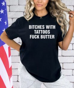 Bitches with tattoos fuck butter T-shirt