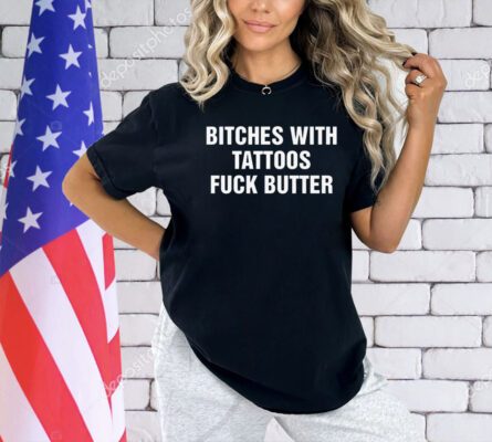 Bitches with tattoos fuck butter T-shirt