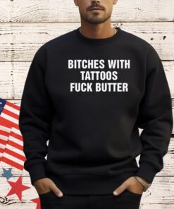 Bitches with tattoos fuck butter T-shirt