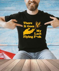 Butterfly there it goes my last flying fuck shirt