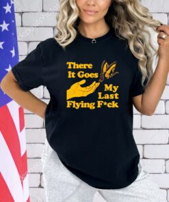 Butterfly there it goes my last flying fuck shirt