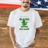 Cannabis I just want to get blazed and ignore all of my T-shirt