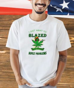 Cannabis I just want to get blazed and ignore all of my T-shirt