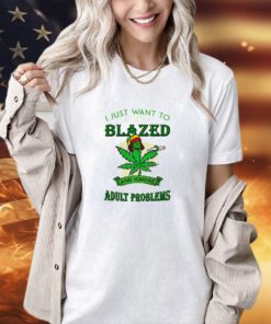 Cannabis I just want to get blazed and ignore all of my T-shirt