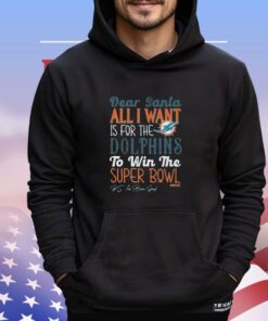 Dear Santa All I Want Is For The Miami Dolphins To Win The Super Bowl Shirt