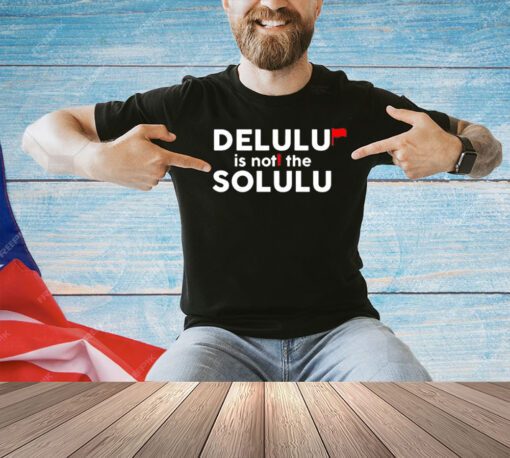 Delulu is not the solulu T-shirt