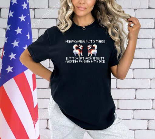 Dogs money can buy a lot of things but it doesn’t wiggle its butt everytime you come in the door T-shirt