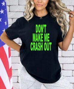 Don’t make me crash out T-shirt